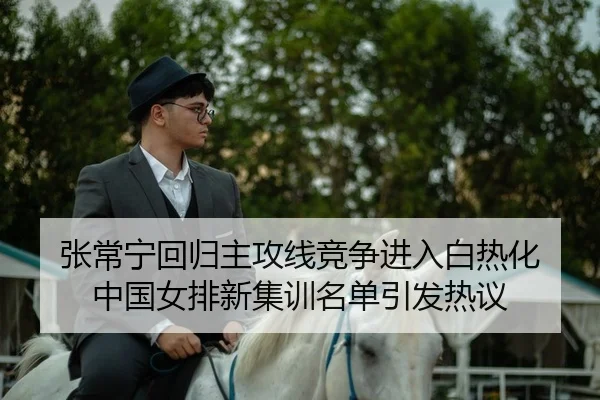 张常宁回归主攻线竞争进入白热化 中国女排新集训名单引发热议